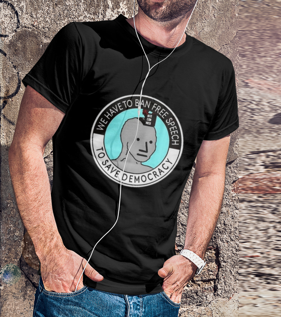 We Have To Ban Free Speech To Save Democracy NPC Meme Hate Speech Censor Logic T-Shirt