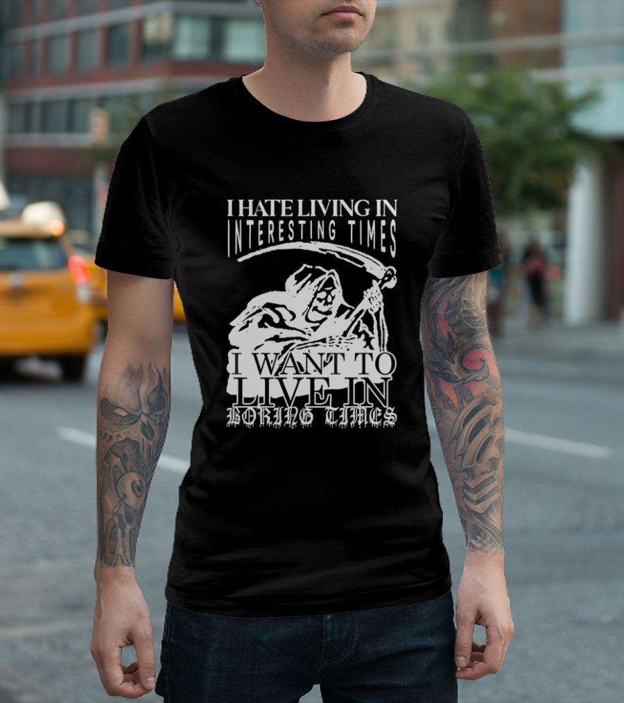 Grim Reaper I Hate Living In Interesting Times I Want To Live In Boring Times T-Shirt