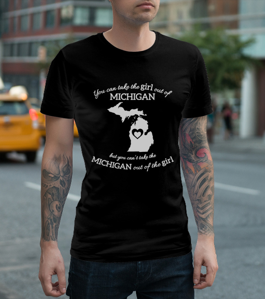 You Can Take The Girl Out Of Michigan But You Can’t Take The Michigan Out Of The Girl Map With Heart T-Shirt