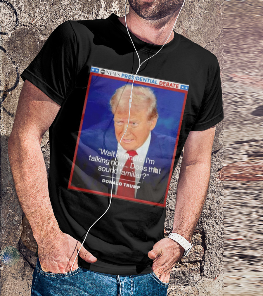 ABC News Presidential Debate Wait A Minute I'm Talking Now Does That Sound Familiar Donald Trump T-Shirt