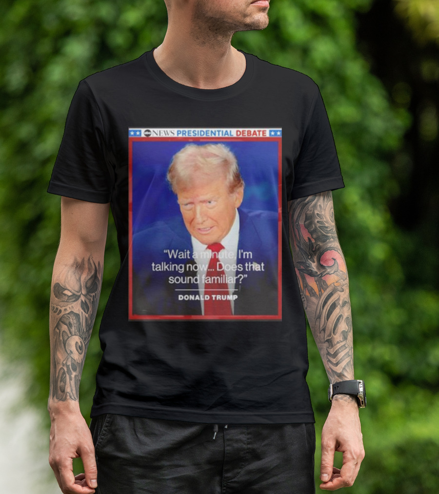 ABC News Presidential Debate Wait A Minute I'm Talking Now Does That Sound Familiar Donald Trump T-Shirt