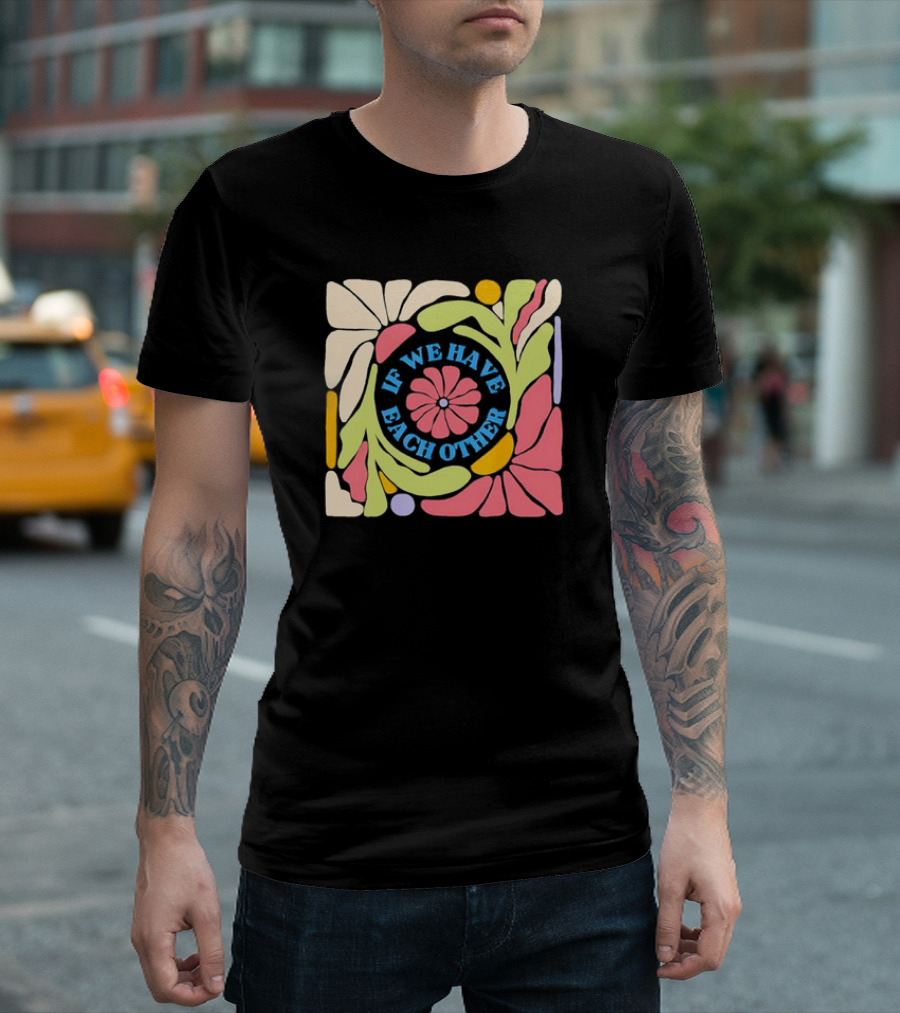 If We Have Each Other Floral Art Retro Colorful Flower T-Shirt