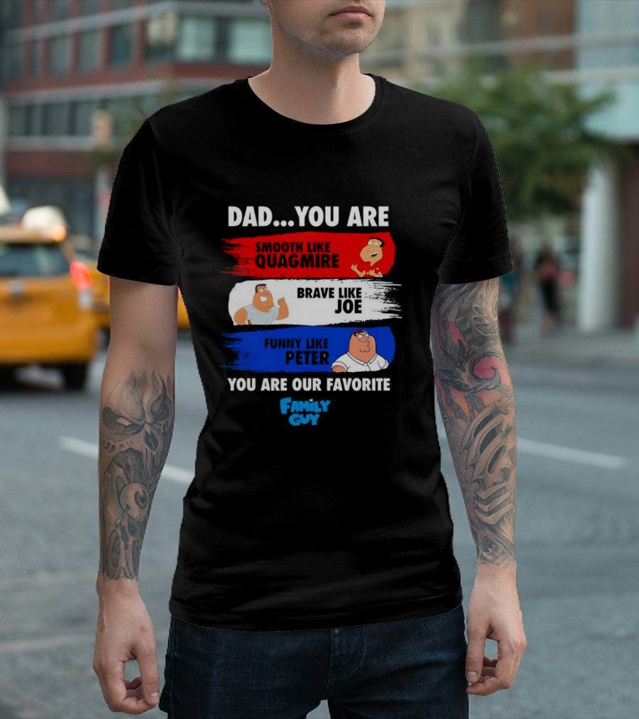 Dad You Are Smooth Like Quagmire Brave Like Joe Funny Like Peter You Are Our Favorite Family Guy T-Shirt