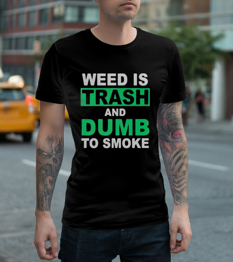 Weed Is Trash and Dumb to Smoke T-Shirt