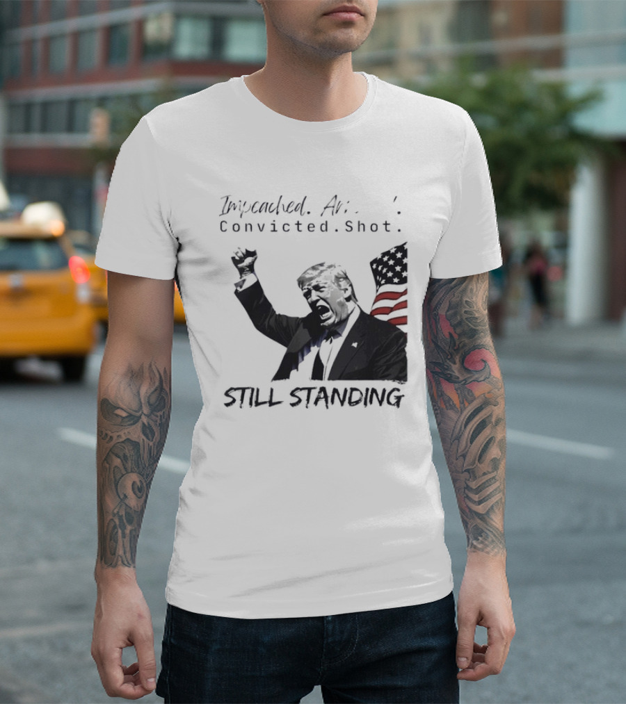 Impeached Arrested Convicted Shot Still Standing T-Shirt