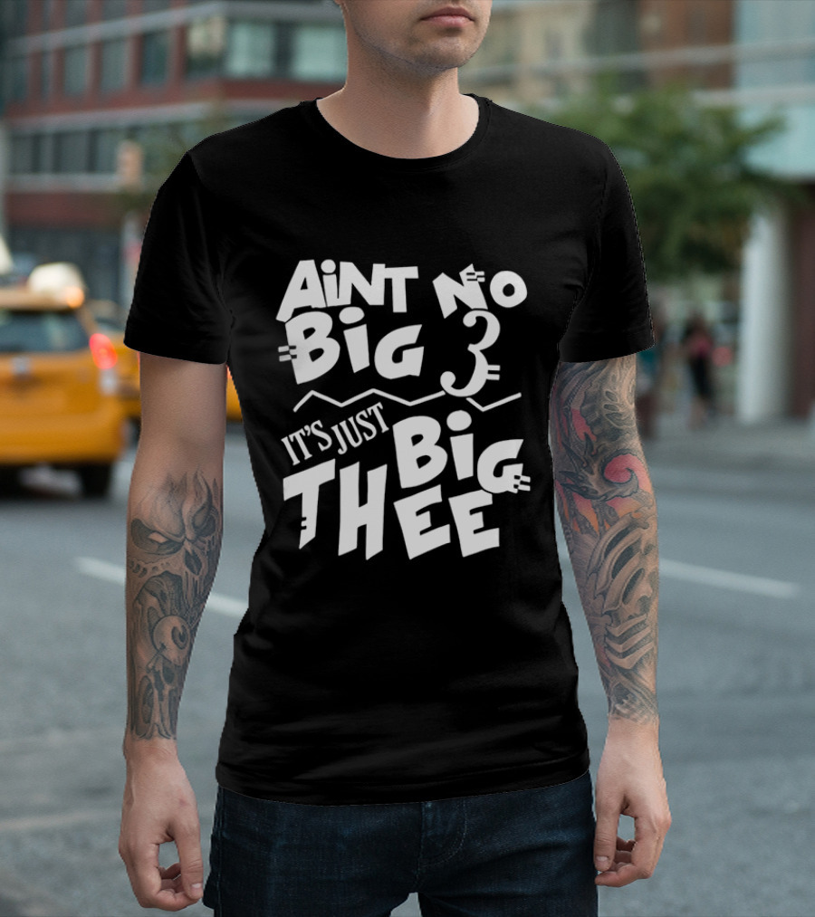 Aint No Big 3 It's Just Big Thee T-Shirt