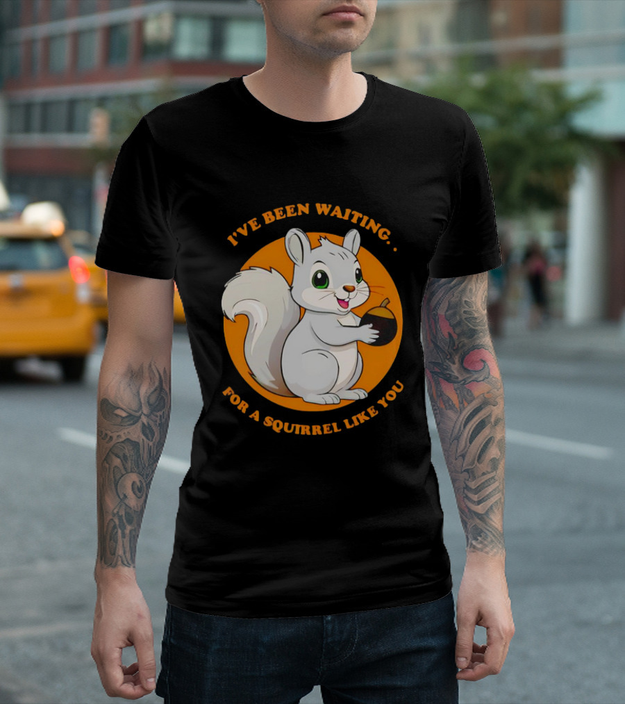 I’ve Been Waiting for a Squirrel Like You Chipmunk T-Shirt