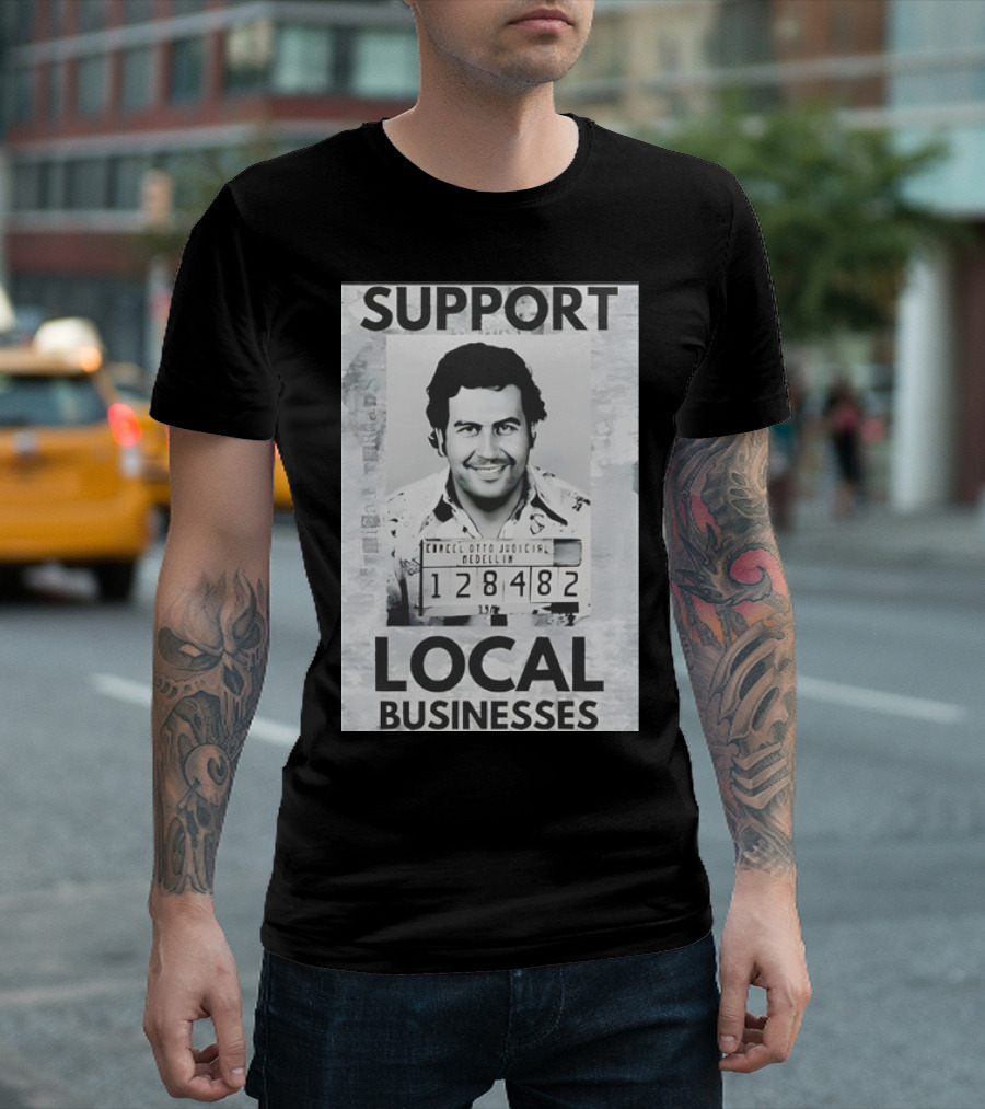 Support Local Businesses Pablo Escobar Mugshot Medellin 128482 T-Shirt