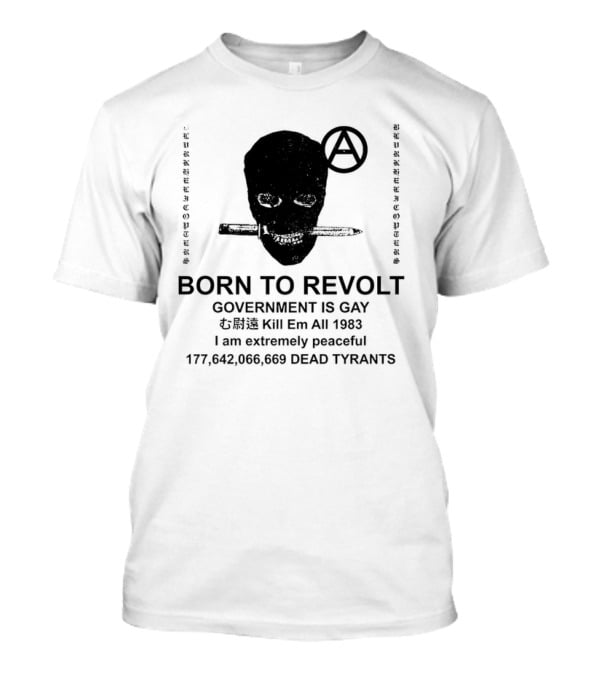 BORN TO REVOLT Government Is Gay Kill Em All 1983 I Am Extremely Peaceful Dead Tyrants Anarchy T-Shirt