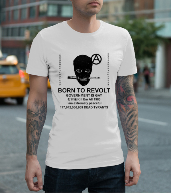 BORN TO REVOLT Government Is Gay Kill Em All 1983 I Am Extremely Peaceful Dead Tyrants Anarchy T-Shirt