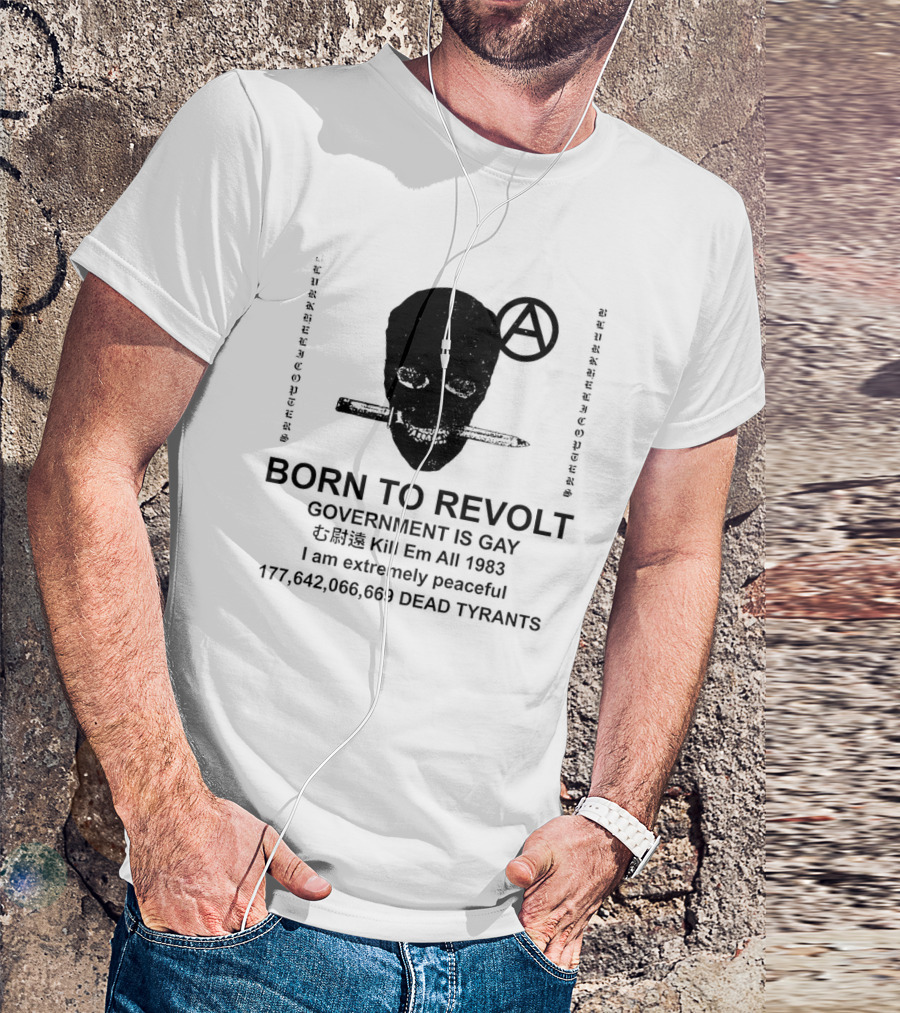 BORN TO REVOLT Government Is Gay Kill Em All 1983 I Am Extremely Peaceful Dead Tyrants Anarchy T-Shirt
