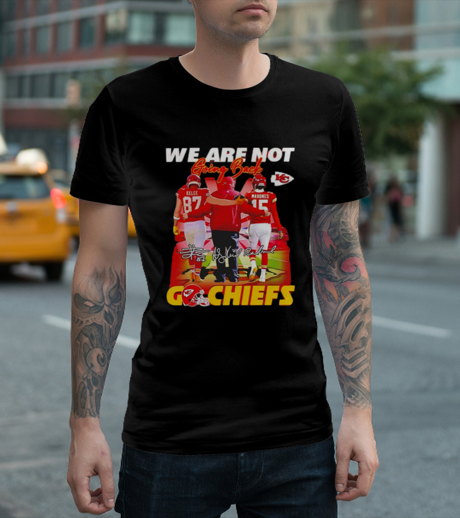 We Are Not Going Back Travis Kelce Andy Reid Patrick Mahomes Go Chiefs T-Shirt