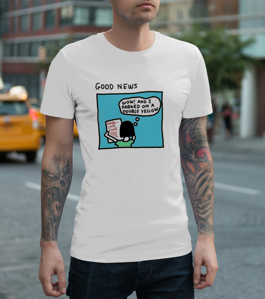 GOOD NEWS WOW AND I PARKED ON A DOUBLE YELLOW PARKING FINE T-Shirt