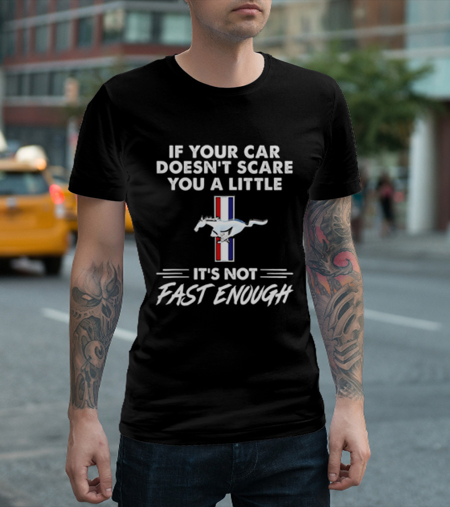 Mustang If Your Car Doesn't Scare You A Little It's Not Fast Enough T-Shirt