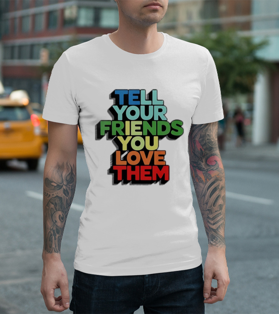 Tell Your Friends You Love Them T-Shirt