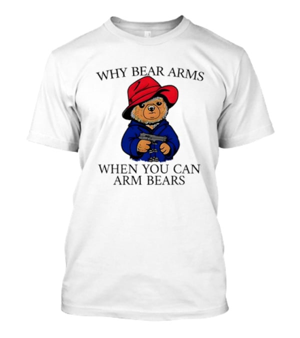Why Bear Arms When You Can Arm Bears Gun Holding Bear In Red Hat And Blue Coat T-Shirt