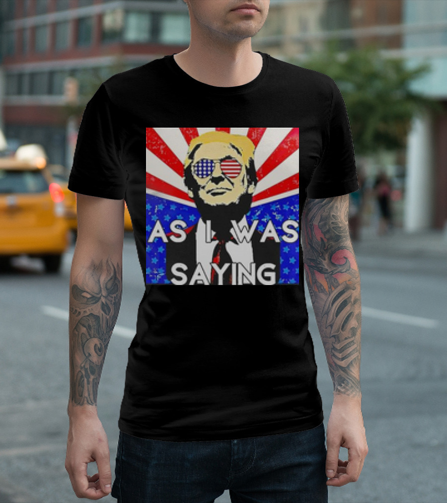 Donald Trump As I Was Saying American Flag Sunglasses T-Shirt