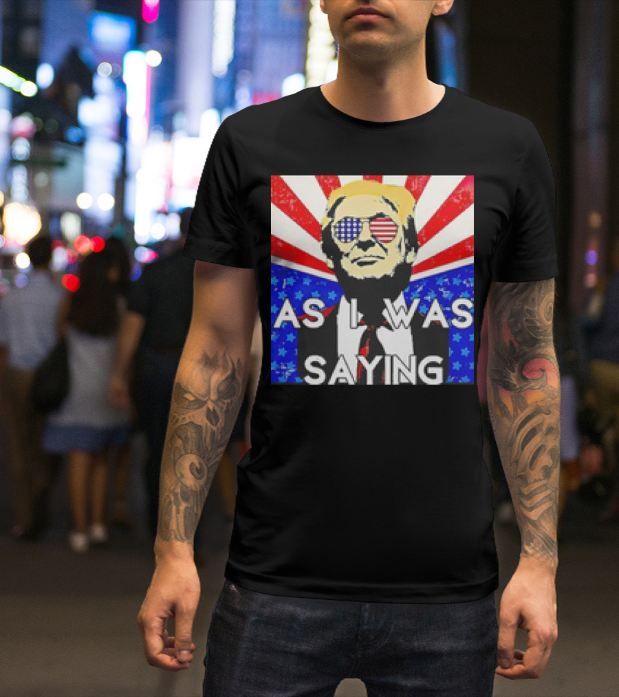 Donald Trump As I Was Saying American Flag Sunglasses T-Shirt
