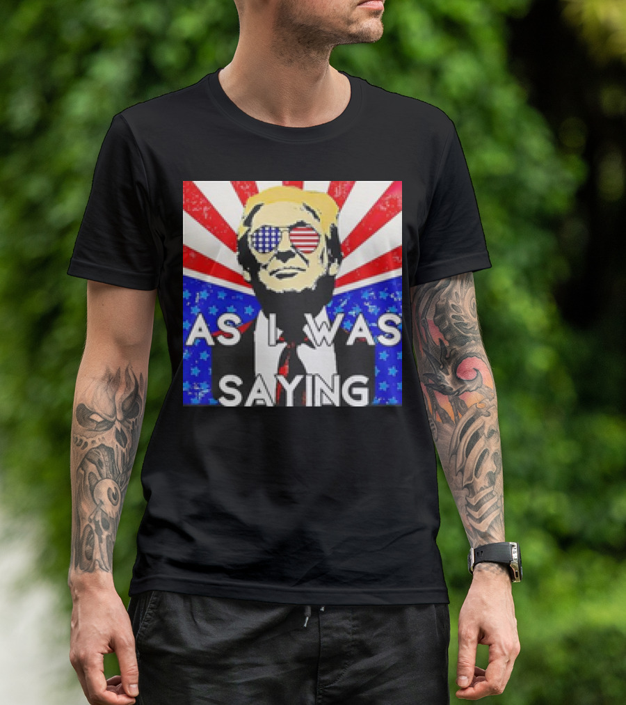 Donald Trump As I Was Saying American Flag Sunglasses T-Shirt