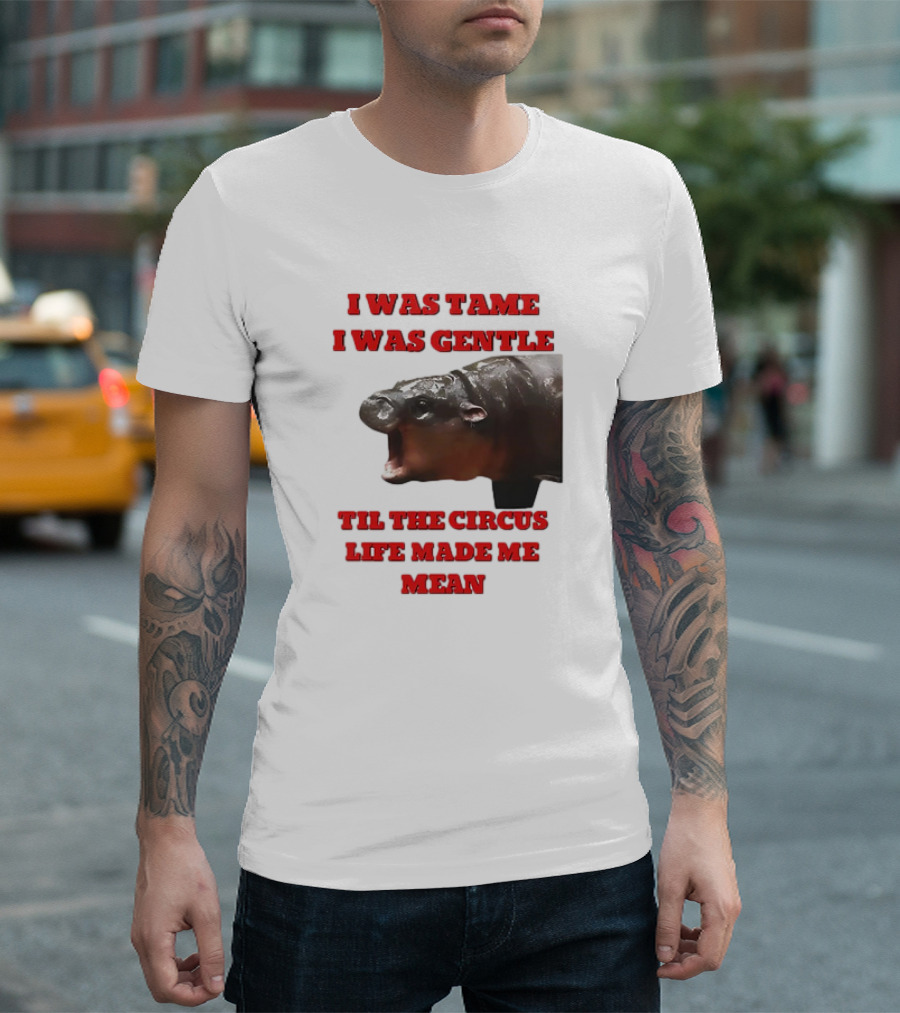 I Was Tame I Was Gentle Til the Circus Life Made Me Mean Roaring Hippopotamus T-Shirt
