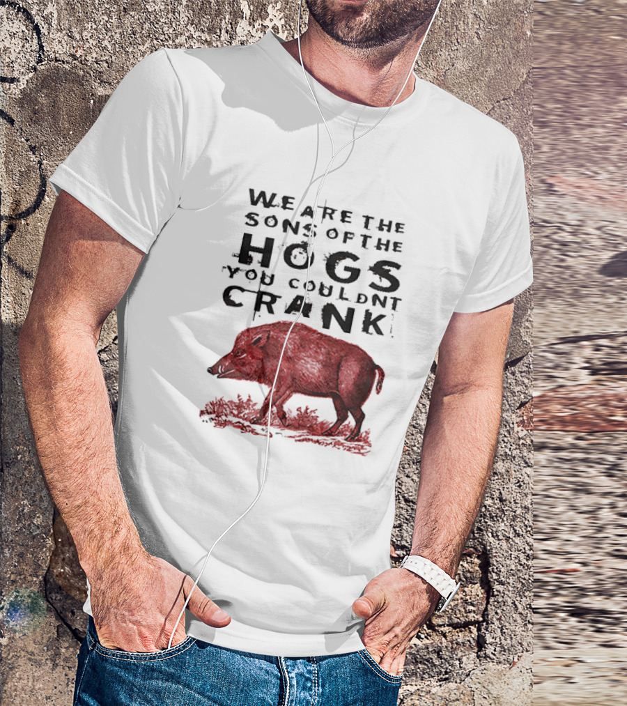 We Are The Sons Of The Hogs You Couldnt Crank Wild Boar T-Shirt