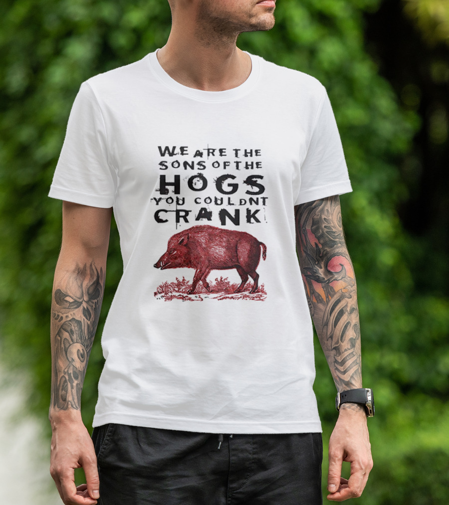 We Are The Sons Of The Hogs You Couldnt Crank Wild Boar T-Shirt