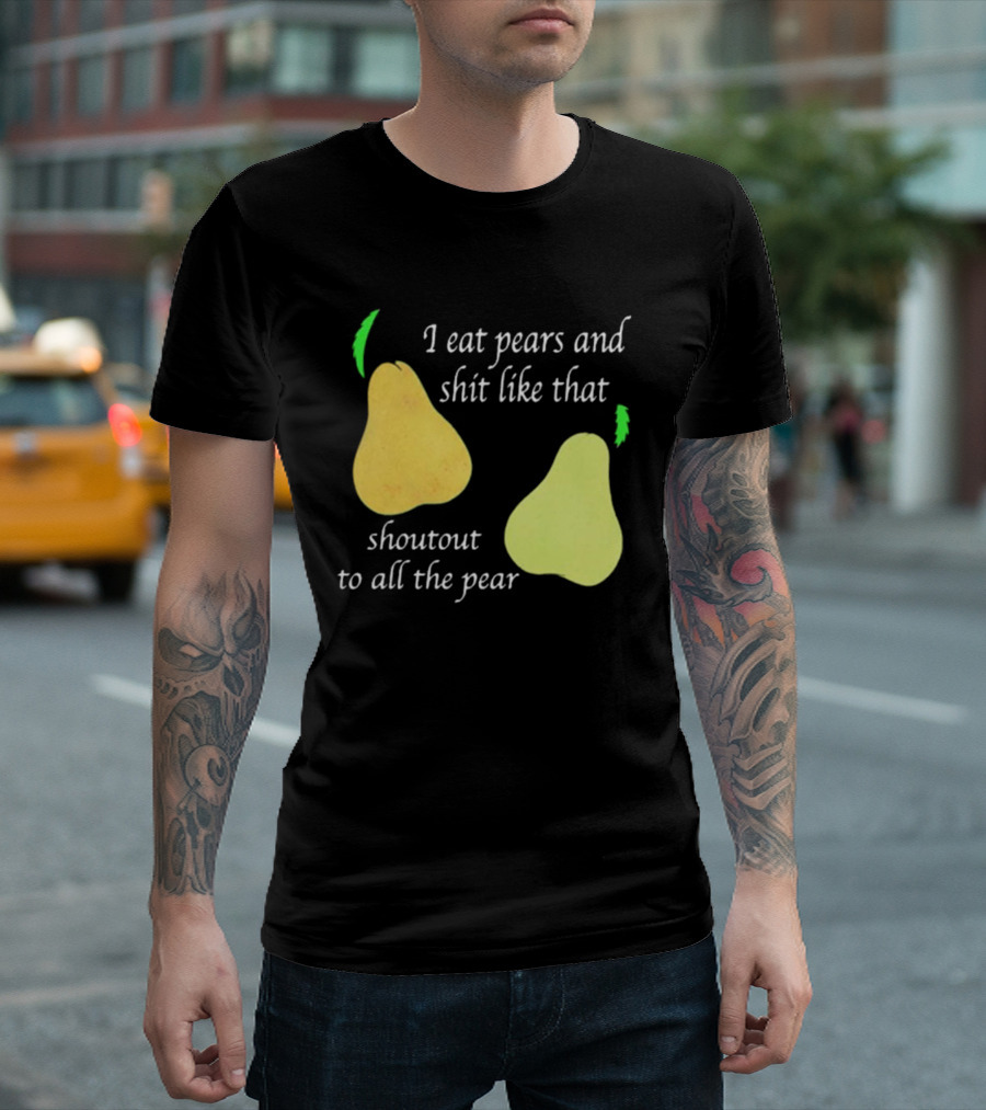 I Eat Pears and Shit Like That Shoutout to All the Pear T-Shirt