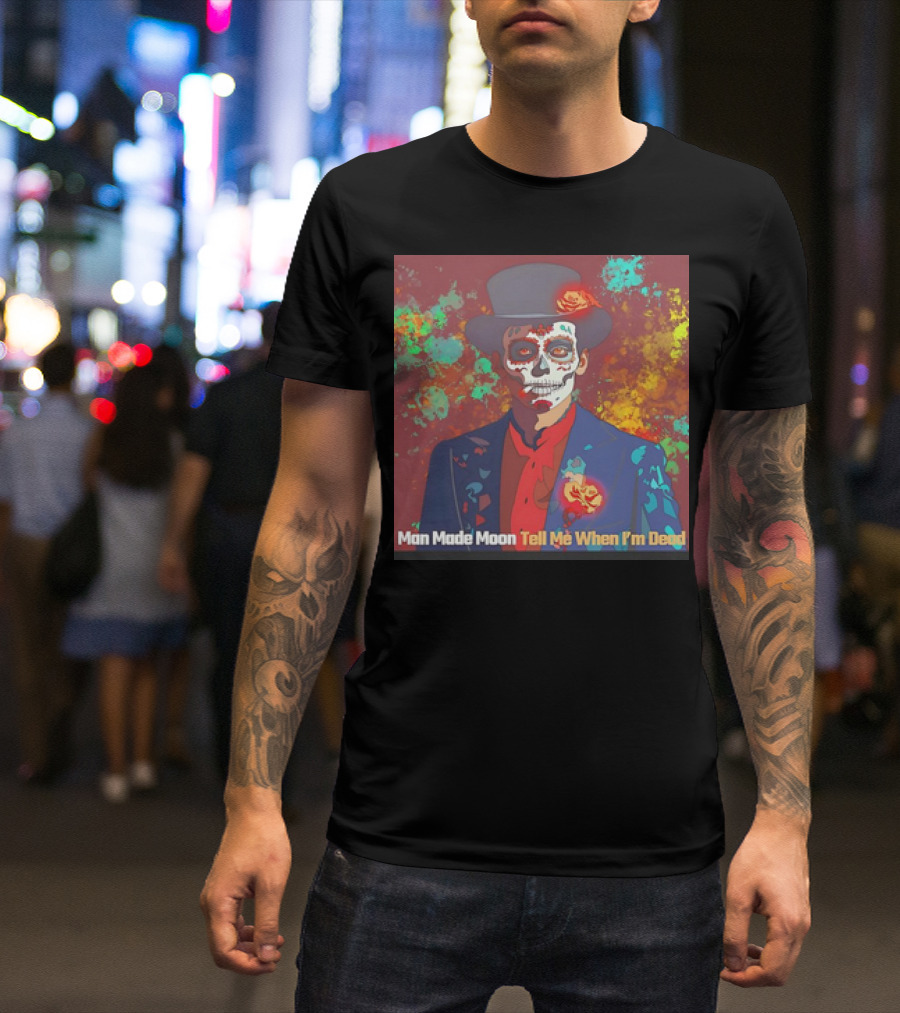 Man Made Moon Tell Me When I'm Dead Day Of The Dead Suit And Top Hat T-Shirt