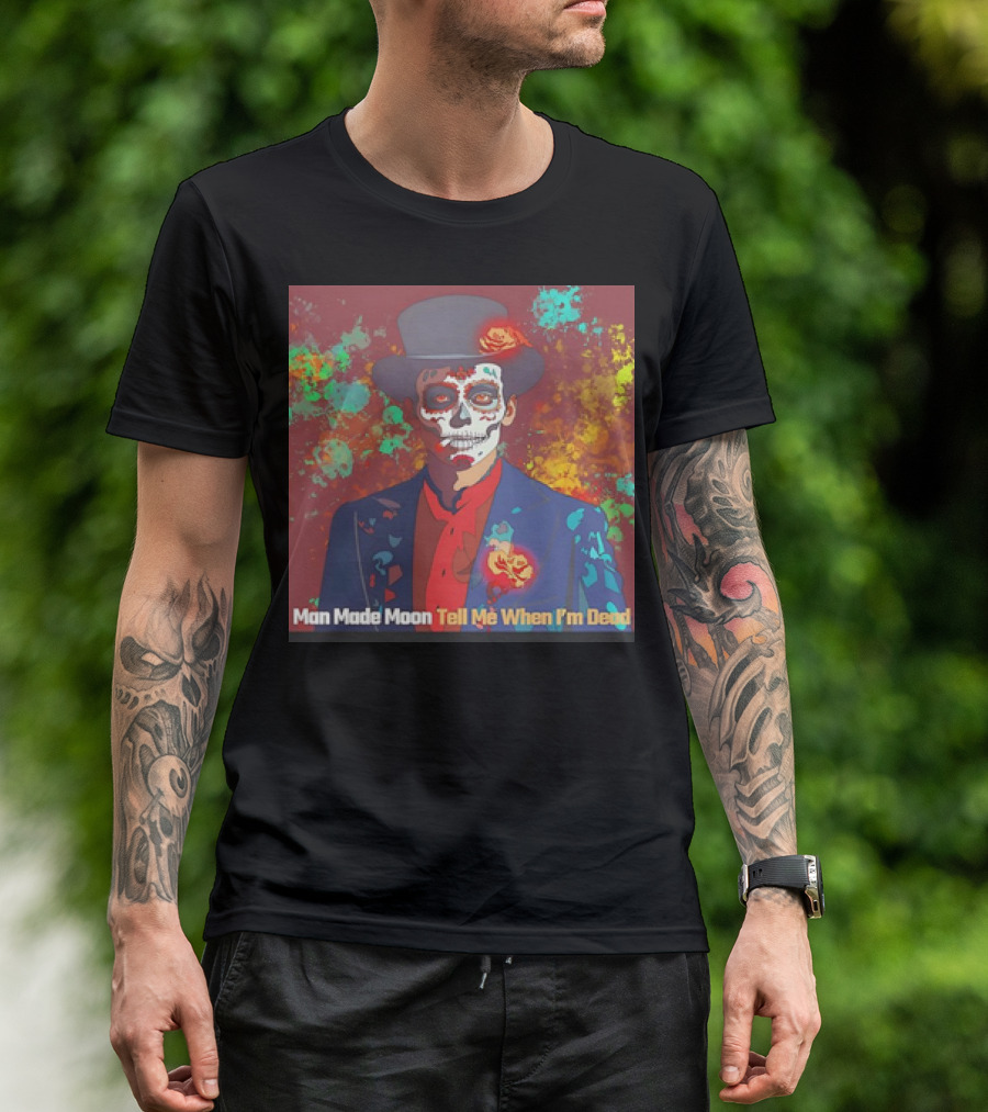 Man Made Moon Tell Me When I'm Dead Day Of The Dead Suit And Top Hat T-Shirt
