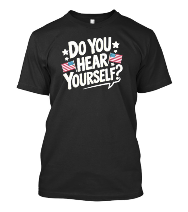 DO YOU HEAR YOURSELF? American Flags And Stars Speech Bubble T-Shirt