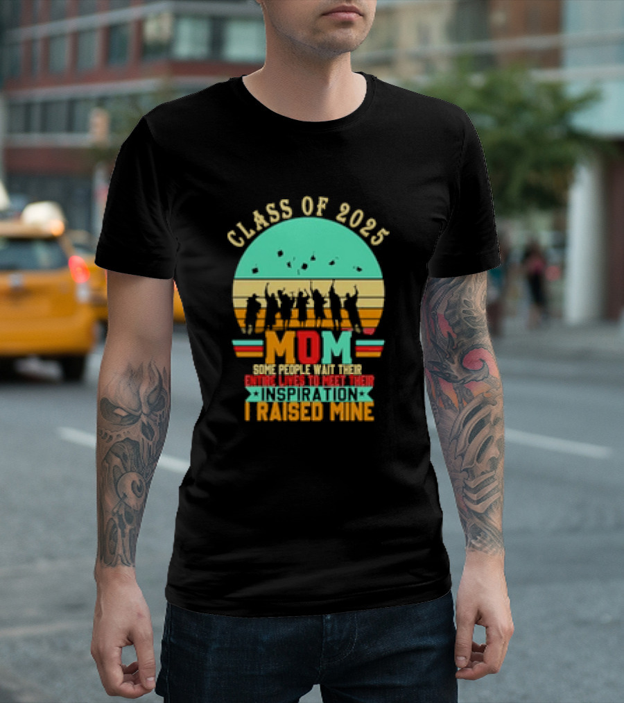 Class Of 2025 Senior Mom I Raised My Inspiration T-Shirt