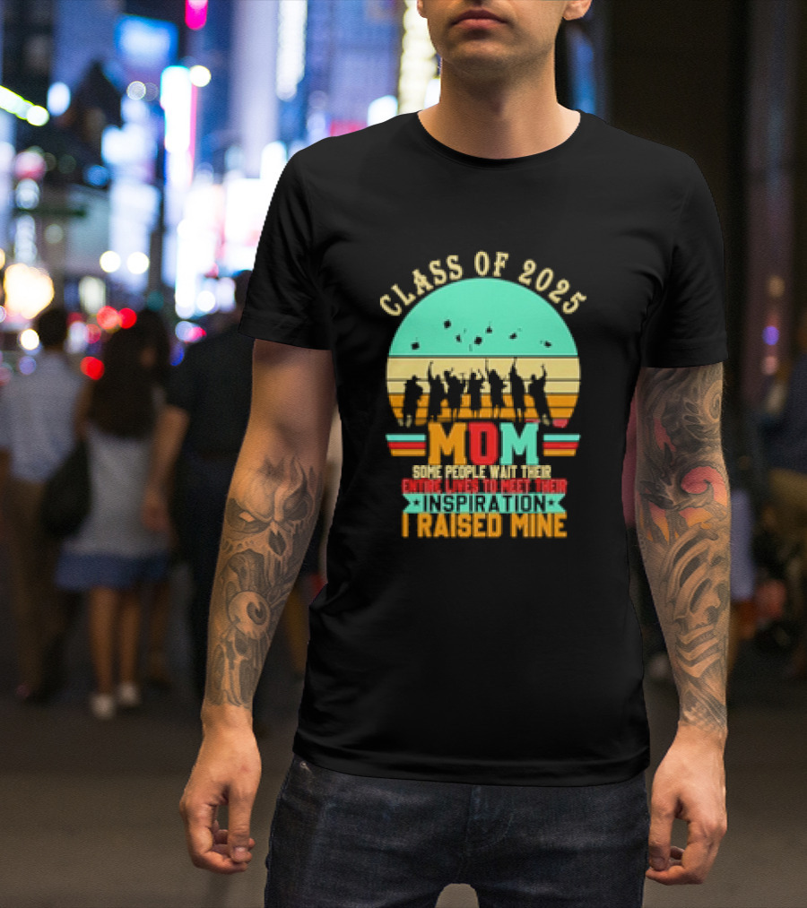 Class Of 2025 Senior Mom I Raised My Inspiration T-Shirt