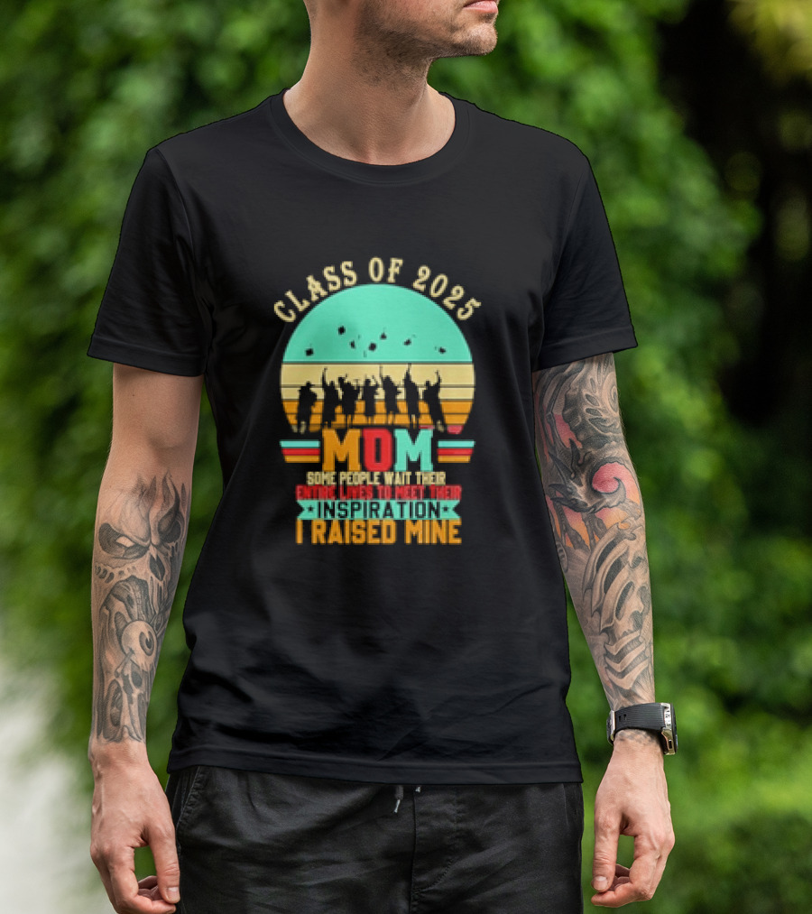 Class Of 2025 Senior Mom I Raised My Inspiration T-Shirt