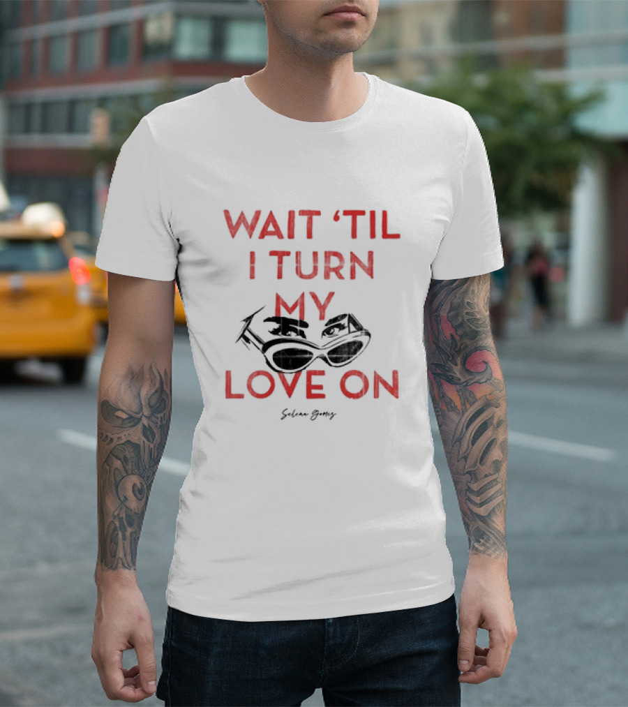 Wait 'Til I Turn My Love On Selena Gomez Sunglasses Eyes T-Shirt