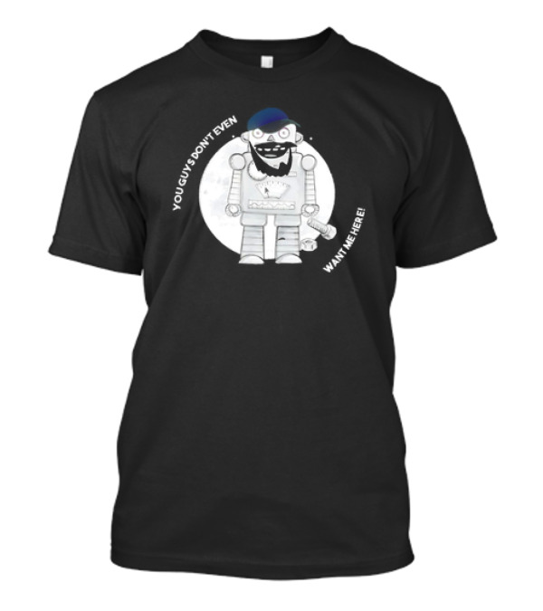 You Guys Don’t Even Want Me Here Robot With Baseball Cap And Beard T-Shirt