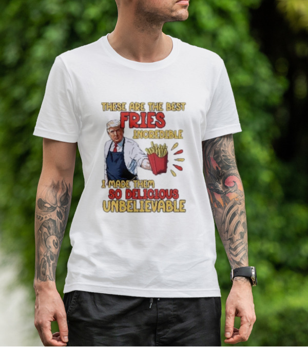 These Are The Best Fries Incredible I Made Them So Delicious Unbelievable T-Shirt