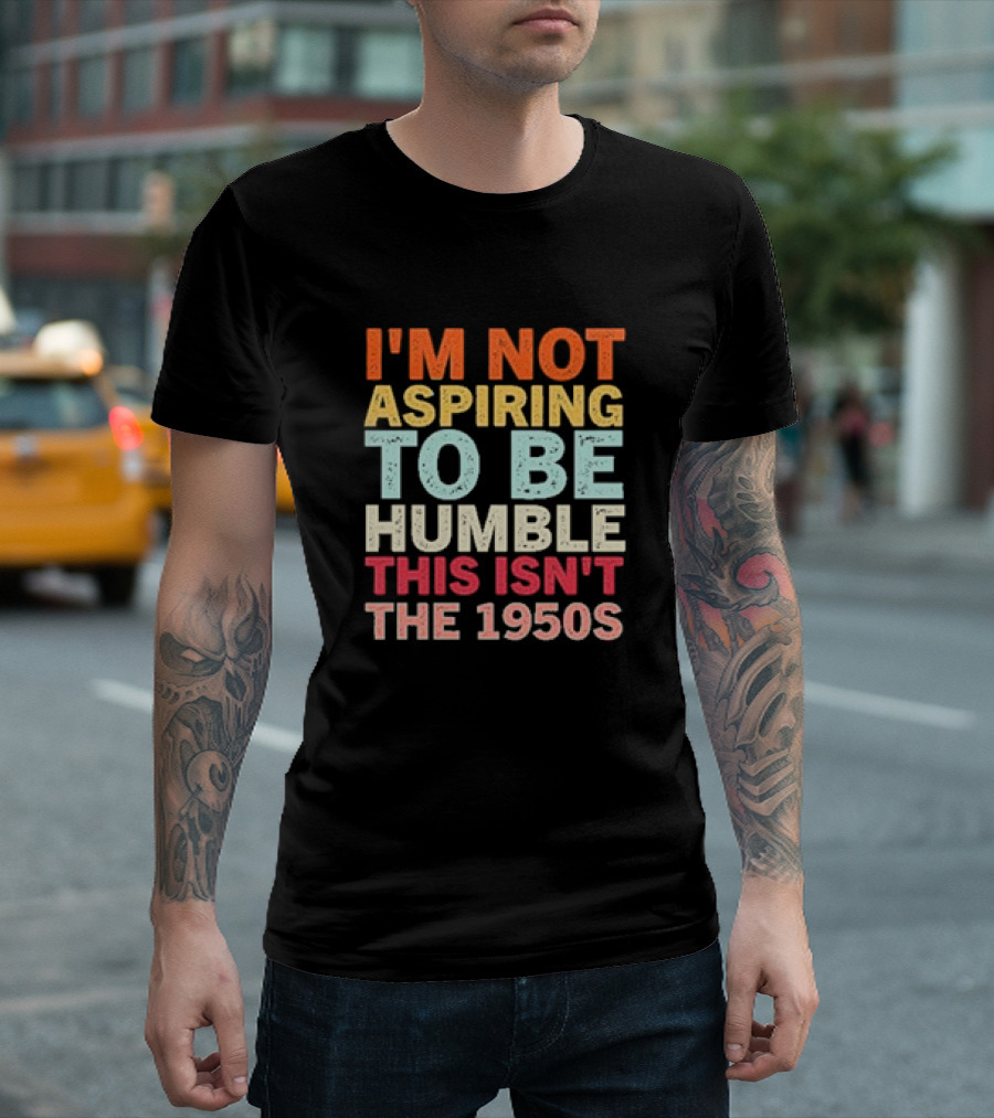 I'm Not Aspiring To Be Humble This Isn't The 1950s Retro T-Shirt