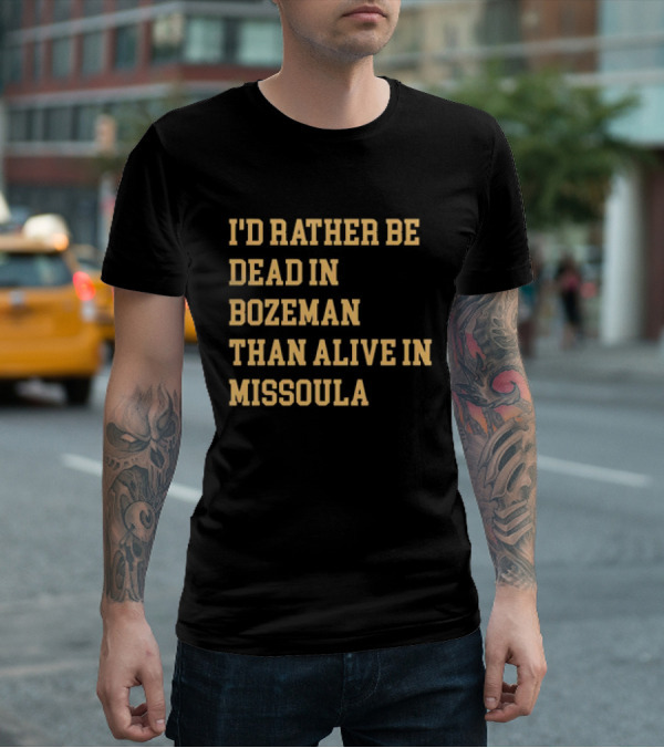 I'd Rather Be Dead In Bozeman Than Alive In Missoula T-Shirt
