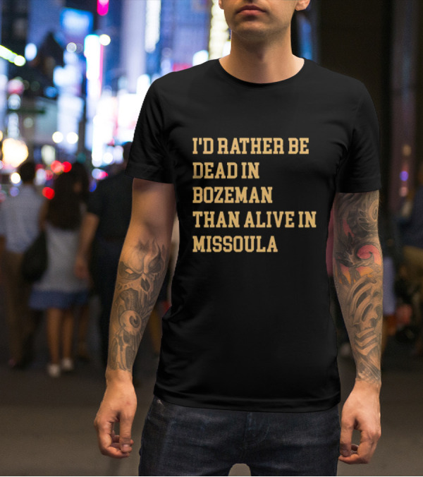I'd Rather Be Dead In Bozeman Than Alive In Missoula T-Shirt