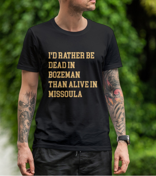 I'd Rather Be Dead In Bozeman Than Alive In Missoula T-Shirt