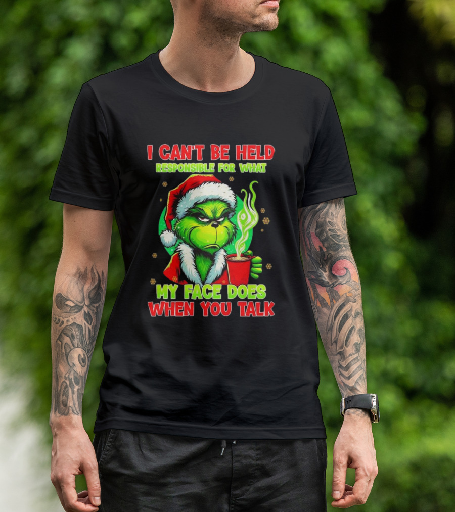 I Can’t Be Held Responsible For What My Face Does When You Talk Grinch Christmas T-Shirt