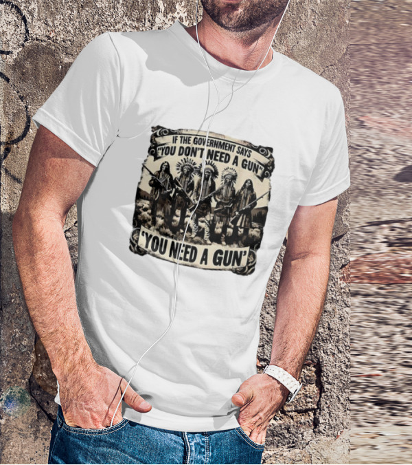 Native American If The Government Says You Don't Need A Gun You Need A Gun Chiefs With Rifles T-Shirt