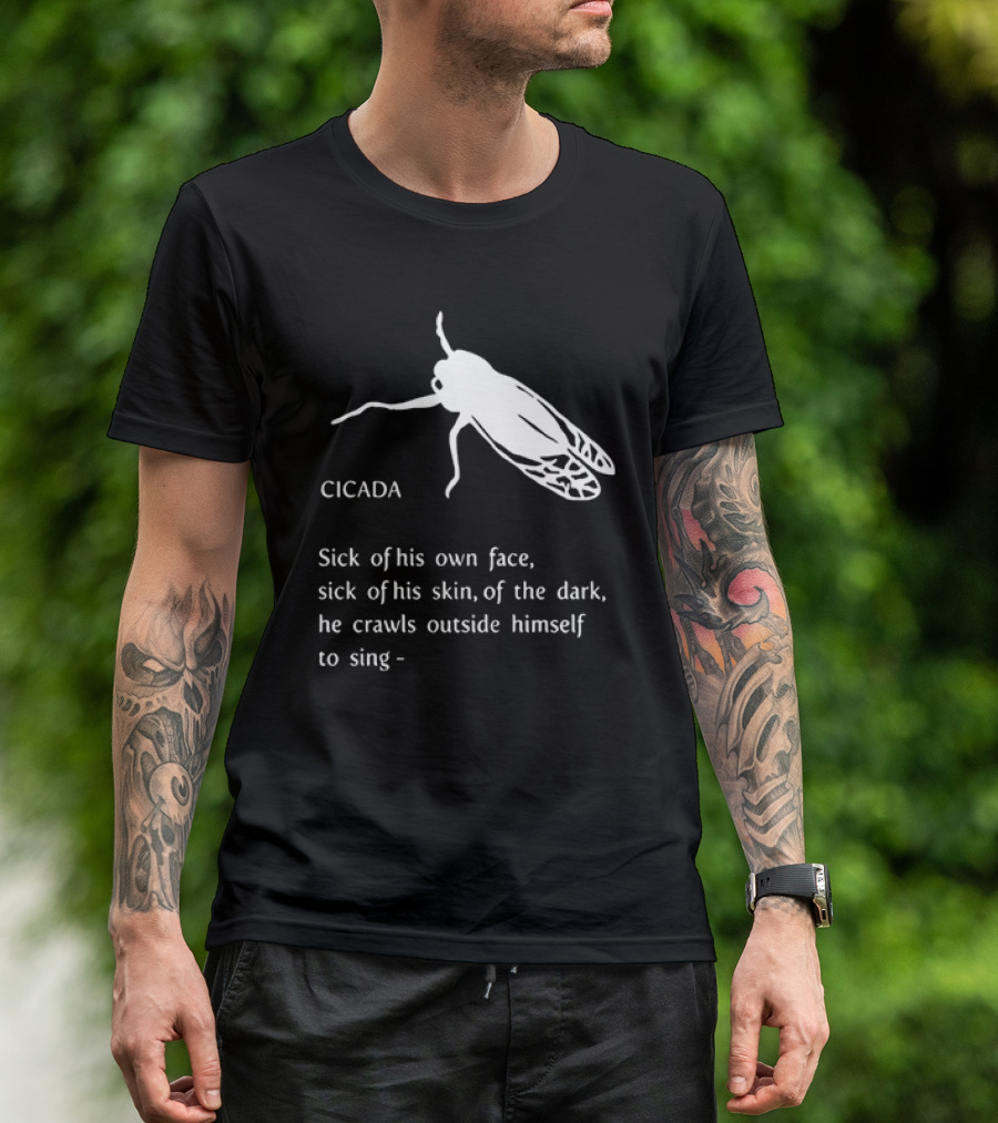 Cicada Sick Of His Own Face Sick Of His Skin Of The Dark He Crawls Outside Himself To Sing T-Shirt