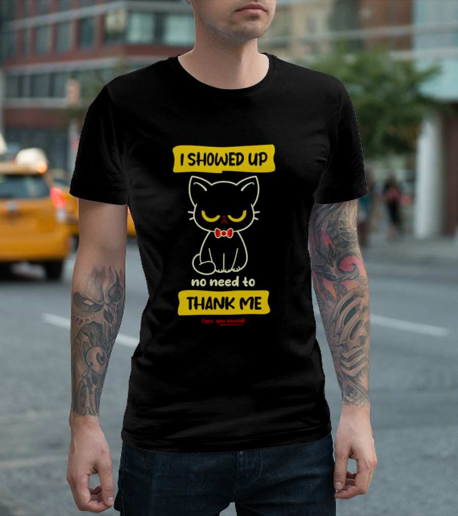 I Showed Up No Need To Thank Me Yes You Should Cat With Bow Tie T-Shirt