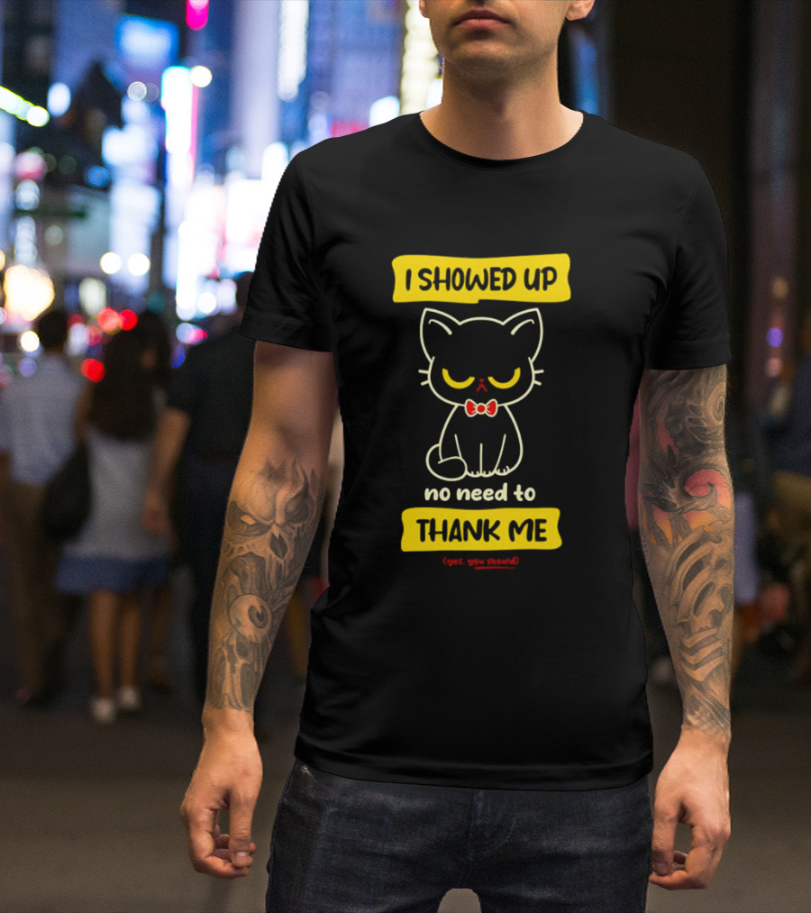 I Showed Up No Need To Thank Me Yes You Should Cat With Bow Tie T-Shirt