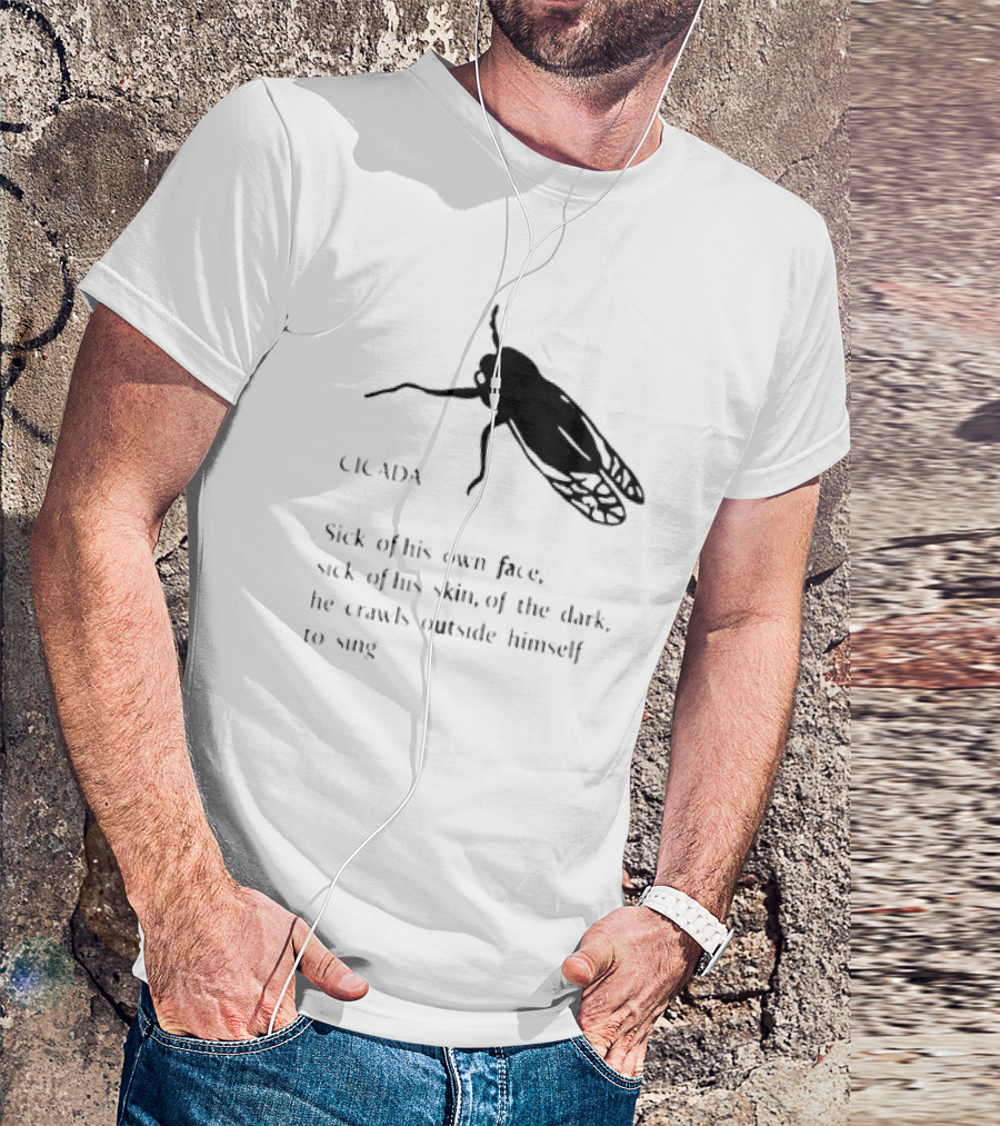 Sick Of His Own Face Sick Of His Skin Crawls Outside Himself To Sing Cicada T-Shirt