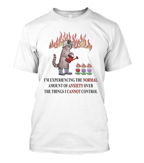 I'm Experiencing The Normal Amount Of Anxiety Over The Things I Cannot Control Cat With Fire Hat Watering Flowers T-Shirt