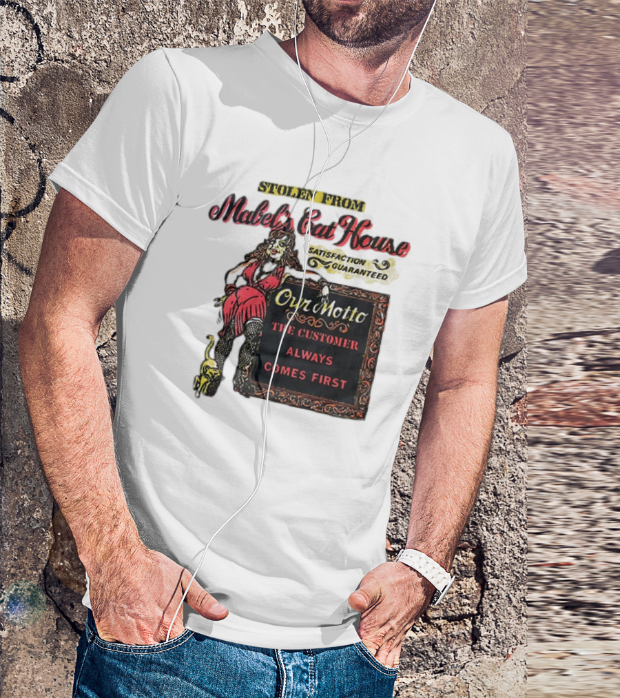 Stolen From Mabel’s Cat House Satisfaction Guaranteed Our Motto The Customer Always Comes First T-Shirt