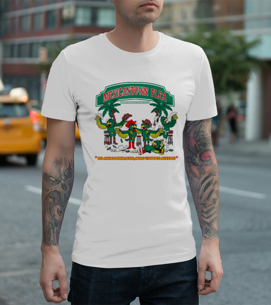 MEXICANTOWN FLEA Somewhere In Mexico No Ando Borracho Solo Un Poco Alegre T-Shirt