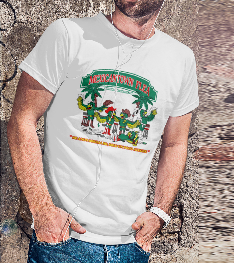 MEXICANTOWN FLEA Somewhere In Mexico No Ando Borracho Solo Un Poco Alegre T-Shirt